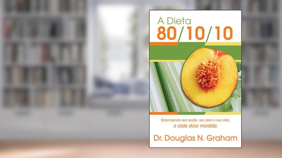 A Dieta 80/10/10: Balanceando sua saúde, seu peso e sua vida, a cada doce mordida, do autor Douglas Graham