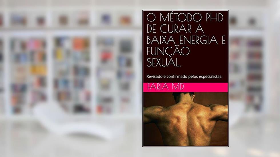 O MÉTODO PHD DE CURAR A BAIXA ENERGIA E FUNÇÃO SEXUAL.: Revisado e confirmado pelos especialistas., do autor Faria MD