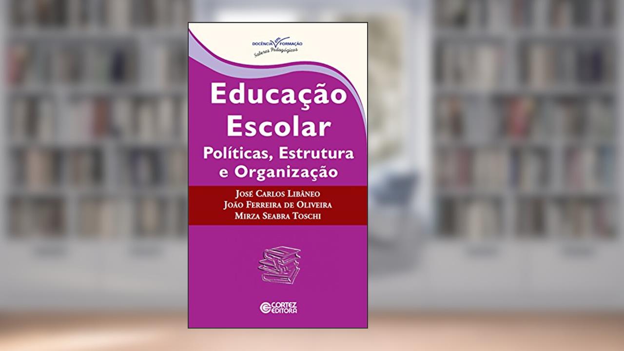Educação escolar: políticas, estrutura e organização (Coleção Docência em Formação), do autor João Ferreira de Oliveira; José Carlos Libâneo; osé Carlos Libâneo