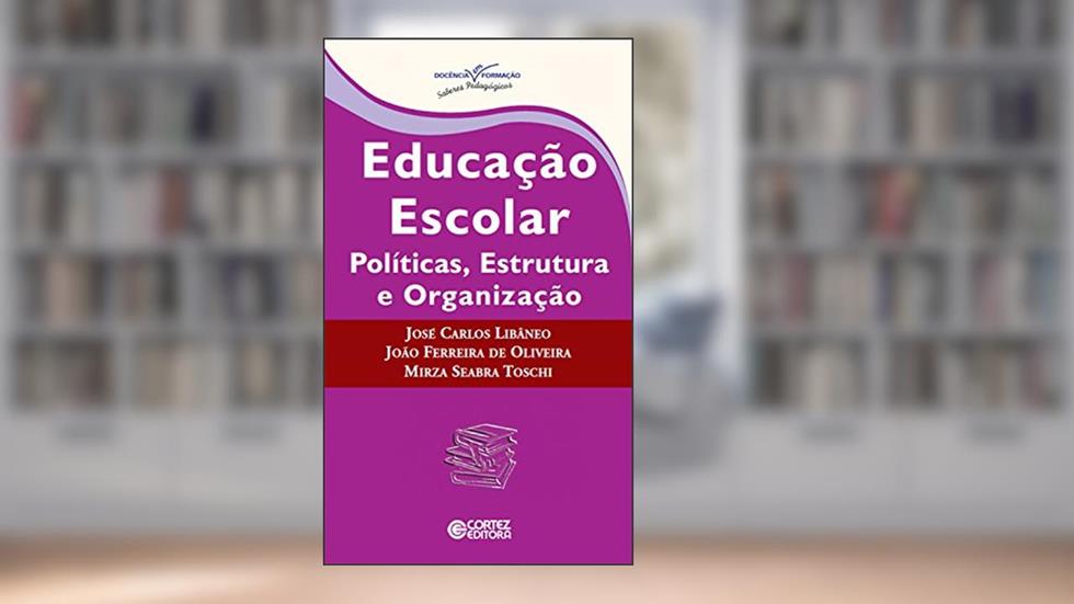 Educação escolar: políticas, estrutura e organização (Coleção Docência em Formação), do autor João Ferreira de Oliveira; José Carlos Libâneo; osé Carlos Libâneo