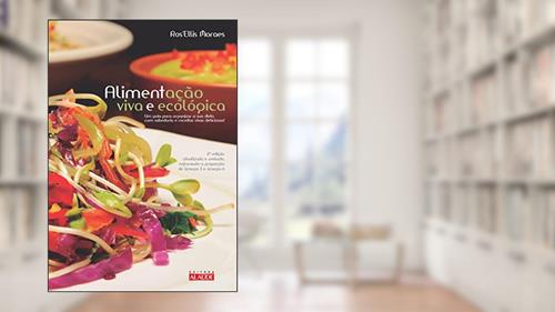 Capa de Alimentação Viva e Ecológica: um Guia Para Organizar a sua Dieta com Sabedoria e Receitas Vivas Deliciosas, do autor Ros Moraes