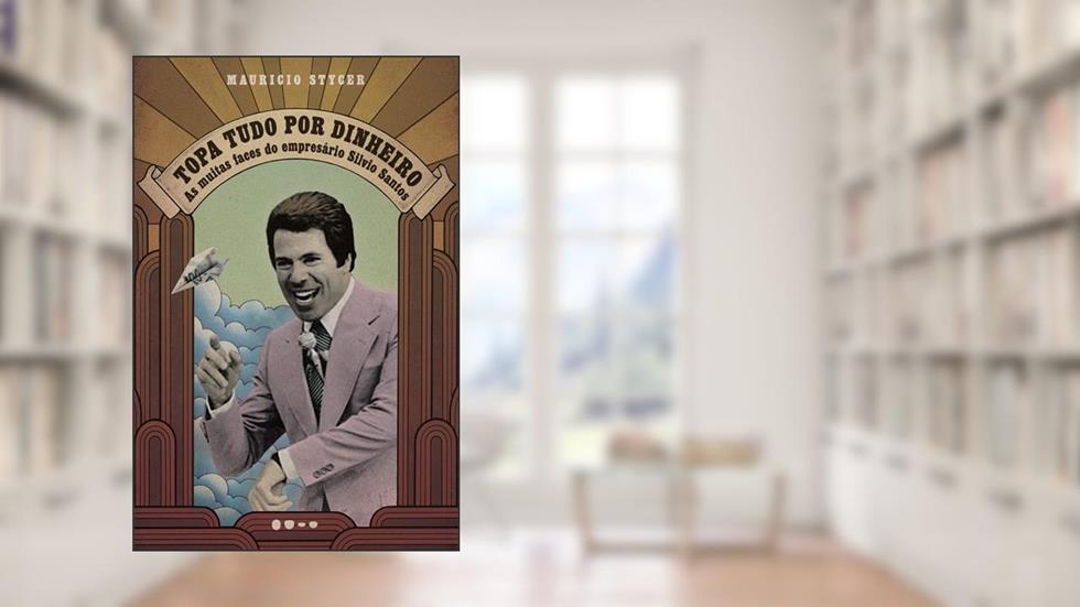 Topa tudo por dinheiro: as Muitas Faces do Empresário Silvio Santos, do autor Mauricio Stycer