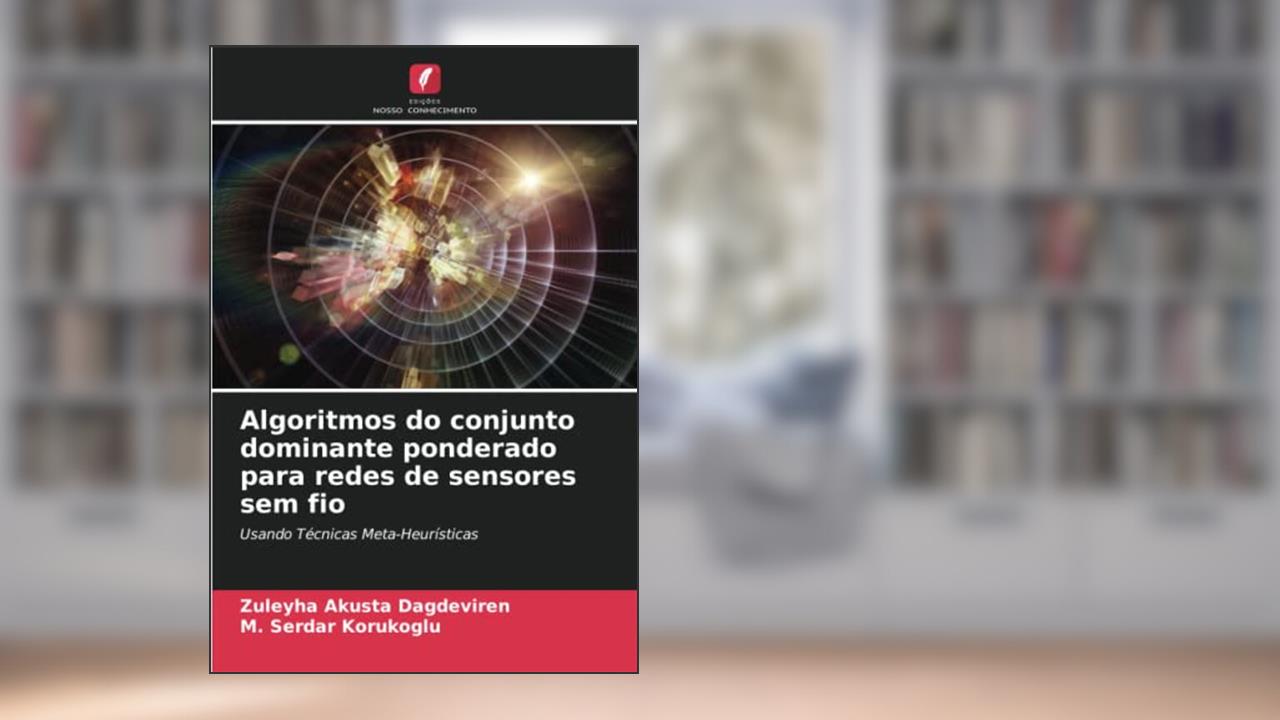 Algoritmos do conjunto dominante ponderado para redes de sensores sem fio: Usando Técnicas Meta-Heurísticas, do autor Zuleyha Akusta Dagdeviren; M. Serdar Korukoglu
