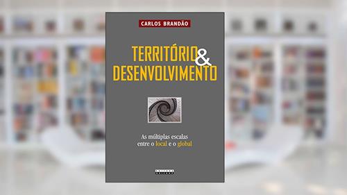 Capa de Território e Desenvolvimento: as Múltiplas Escalas Entre o Local e o Global, do autor Carlos Brandão