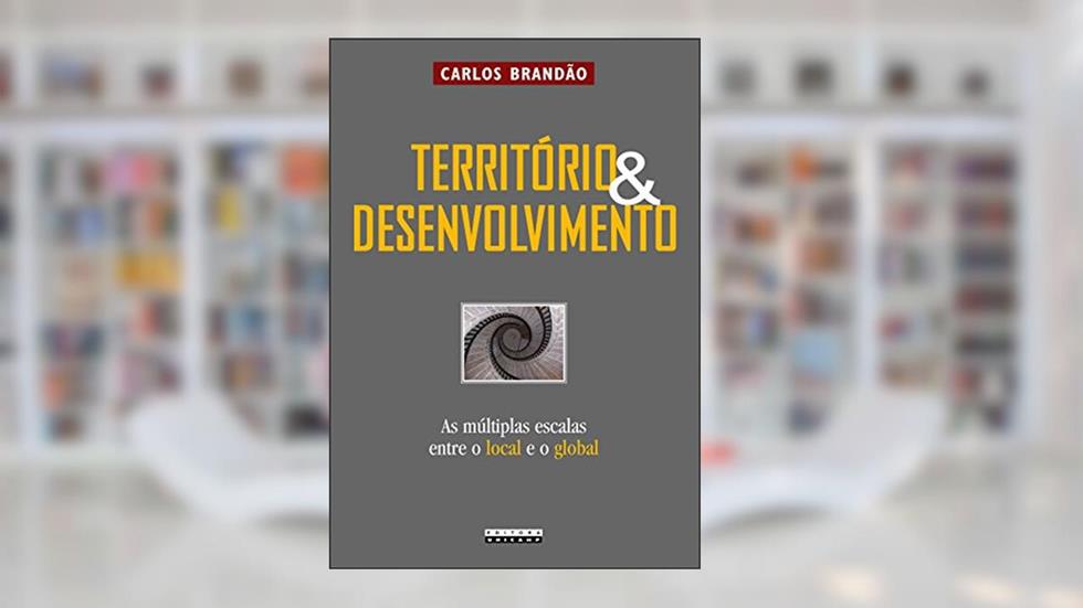 Território e Desenvolvimento: as Múltiplas Escalas Entre o Local e o Global, do autor Carlos Brandão