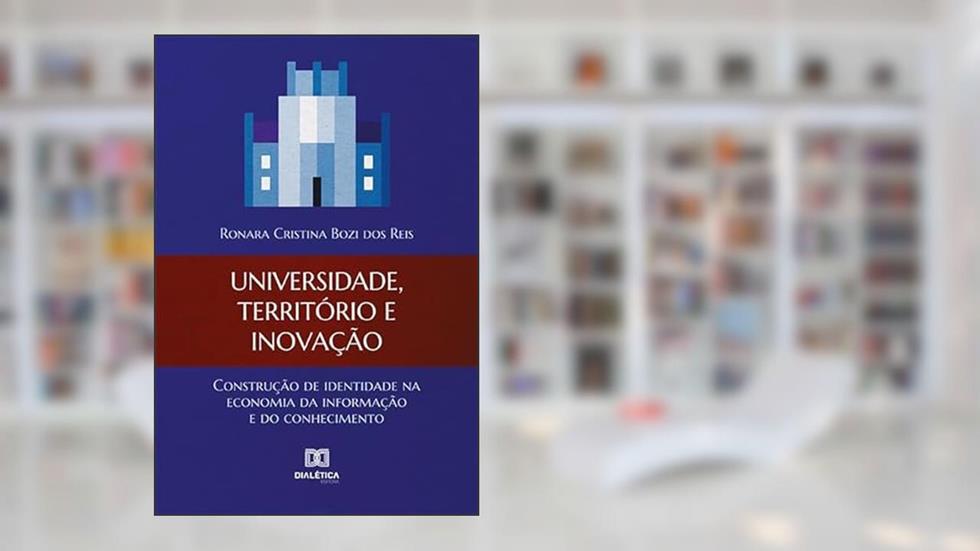 Universidade, território e inovação: construção de identidade na economia da informação e do conhecimento, do autor Ronara Cristina Bozi dos Reis