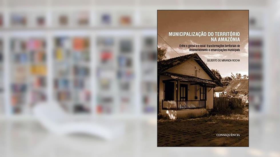 MUNICIPALIZACAO DO TERRITORIO NA AMAZONIA: ENTRE O GLOBAL E O LOCAL, do autor GILBERTO DE MIRANDA ROCHA
