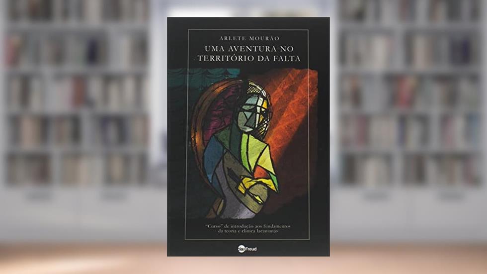 Uma Aventura no Território da Falta: "curso" de Introdução aos Fundamentos da Teoria e Clínica Lacanianas, do autor Arlete Mourão