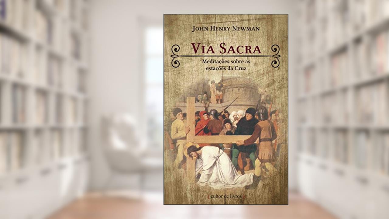 Via Sacra - Meditacoes Sobre as Estacoes da Cruz, do autor John Henry Newman