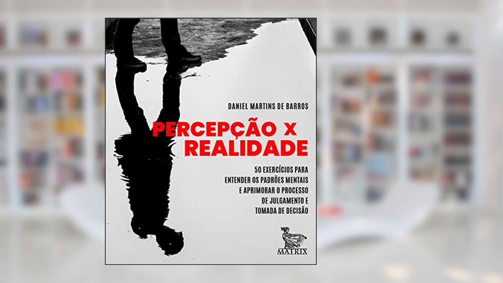 Percepção x Realidade: 50 exercícios para entender os padrões mentais e aprimorar o processo de julgamento e tomada de decisão, do autor Daniel Martins de Barros