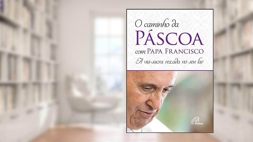 O caminho da Páscoa com Papa Francisco: A via-sacra rezada no seu lar, do autor Andréia Schweitzer; Marina Mendonça