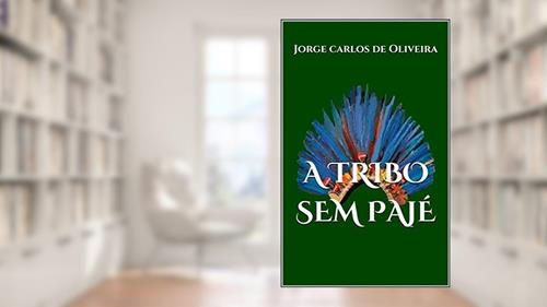 Capa de A TRIBO SEM PAJÉ, do autor Jorge Carlos de Oliveira