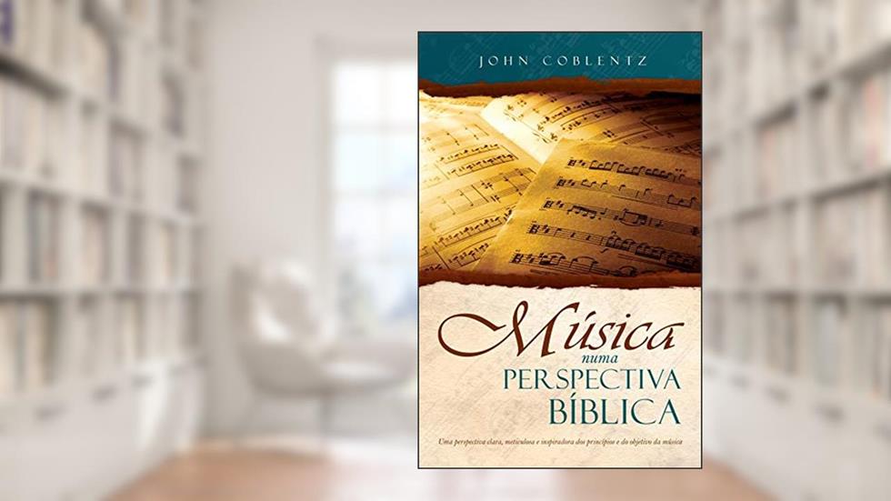 Música Numa Perspectiva Bíblica: uma Perspectiva Clara, Meticulosa e Inspiradora dos Princípios e do Objetivo da Música, do autor John Coblentz