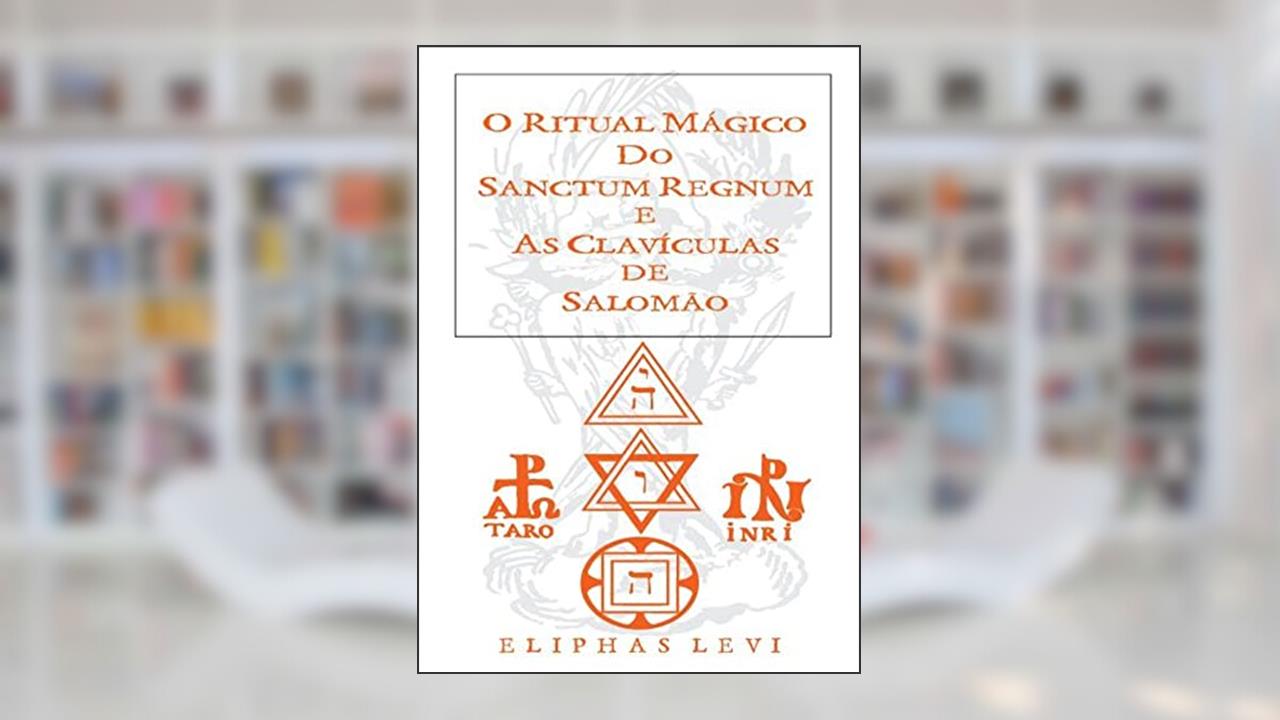 O Ritual Mágico do Sanctum Regnum & As Clavículas de Salomão, do autor Eliphas Levi