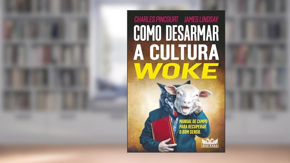 Como desarmar a cultura Woke: Manual de Campo Para Recuperar o bom Senso, do autor Charles Pincourt; James Lindsay