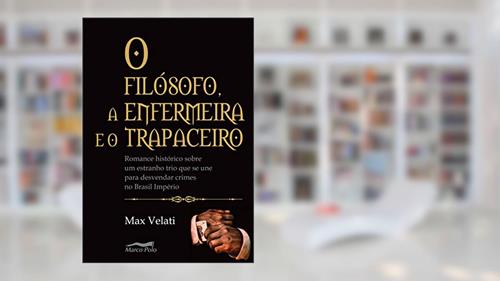 Capa de O filósofo, a enfermeira e o trapaceiro: romance histórico sobre um estranho trio que se une para desvendar crimes no Brasil império, do autor Max Velati