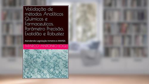 Capa de Validação de métodos Analíticos Químicos e Farmaceuticos. Parâmetro Precisão, Exatidão e Robustez: Atendendo Legislação Inmetro e ANVISA, do autor Marco Antonio Logli
