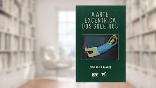 Capa de A Arte Excêntrica Dos Goleiros, do autor Lourenço Cazarré