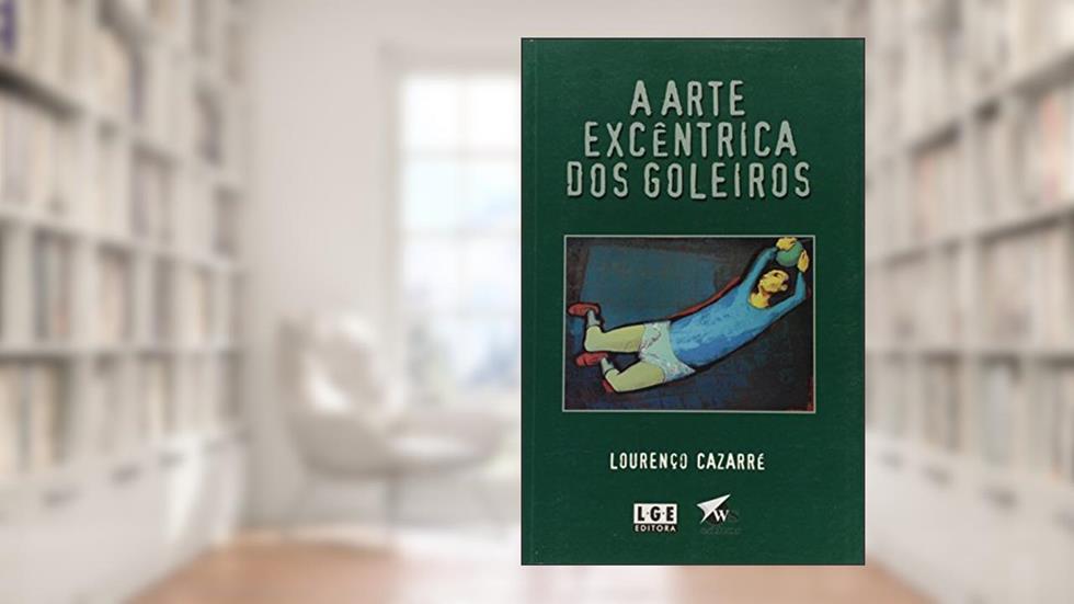 A Arte Excêntrica Dos Goleiros, do autor Lourenço Cazarré