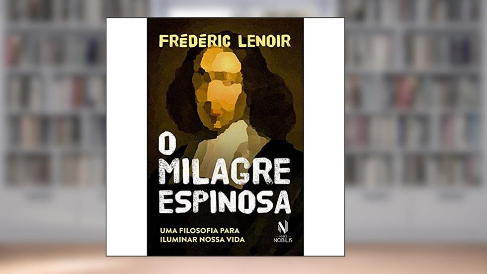 O milagre Espinosa: Uma filosofia para iluminar nossa vida, do autor Fréderic Lenoir