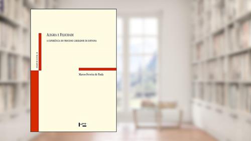 Capa de Alegria e Felicidade: A Experiência do Processo Liberador em Espinosa, do autor Marcos Ferreira de Paula