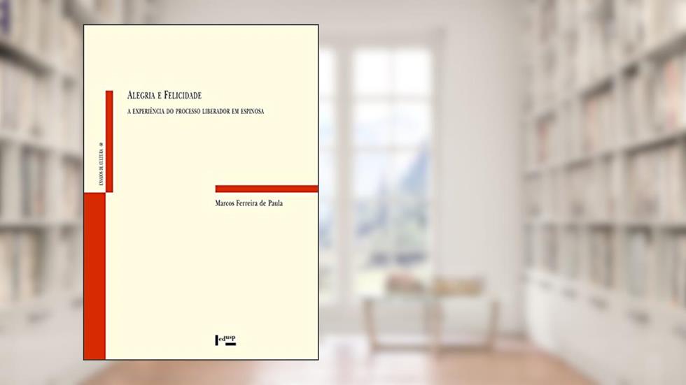 Alegria e Felicidade: A Experiência do Processo Liberador em Espinosa, do autor Marcos Ferreira de Paula