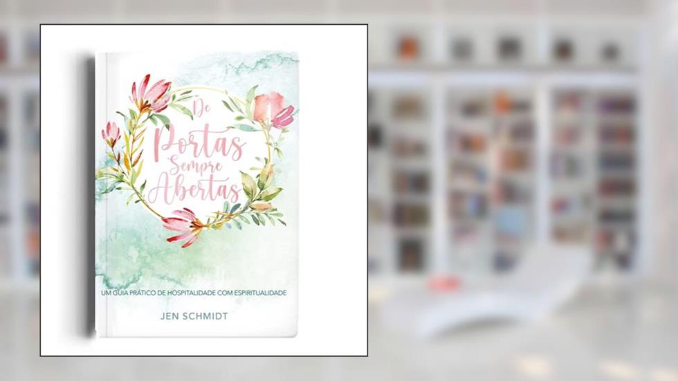 De portas sempre abertas: Um guia prático de hospitalidade com espiritualidade, do autor Jen Schmidt