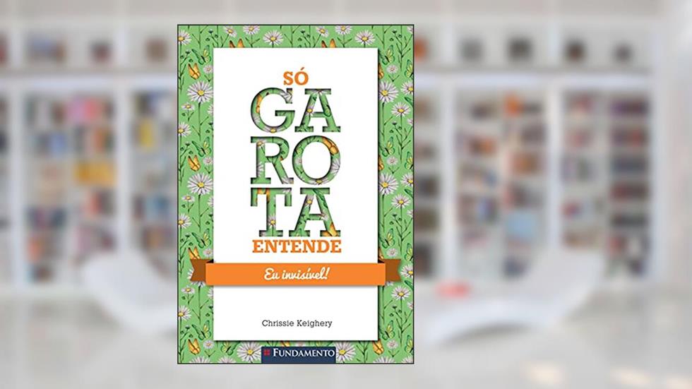 Só Garota Entende. Eu Invisível!, do autor Chrissie Keighery