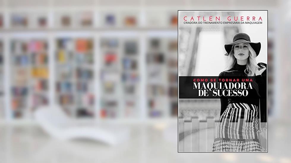 Como se tornar uma Maquiadora de Sucesso? (Empresária da Maquiagem - Catlen Guerra Livro 1), do autor Catlen Guerra