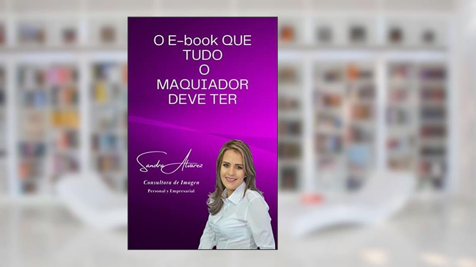 O E-book QUE TUDO O MAQUIADOR DEVE TER, do autor Sandra Alvarez