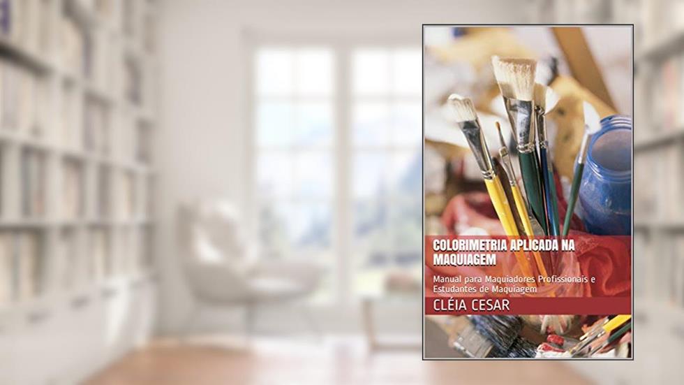 Colorimetria Aplicada na Maquiagem: Manual para Maquiadores Profissionais e Estudantes de Maquiagem, do autor Cléia Cesar