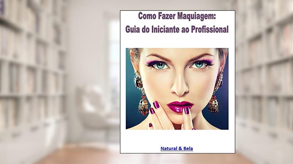 Como Fazer Maquiagem: Guia do Iniciante ao Profissional: Uma reunião aprimorada dos artigos do site Natural & Bela, do autor Henrique Cavalcanti