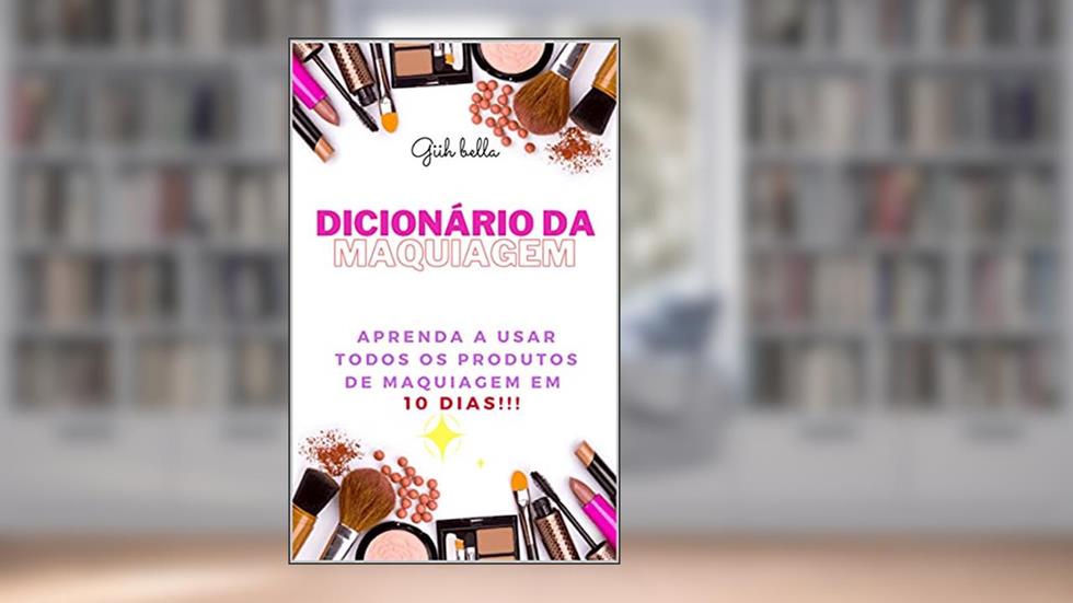 Dicionário da Maquiagem : Aprenda o que todos os produtos de maquiagem em 10 dias !!!!, do autor Giih Bella; Gislaine Lopes