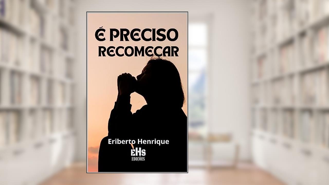 É PRECISO RECOMEÇAR, do autor ERIBERTO HENRIQUE