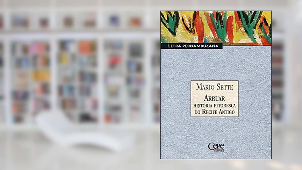 Arruar - História Pitoresca do Recife Antigo: Letra Pernambucana, do autor Mario Sette