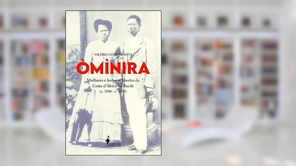 Òmìnira: Mulheres e Homens Libertos da Costa D'África no Recife (c. 1846 - c. 1890), do autor Valéria Gomes Costa