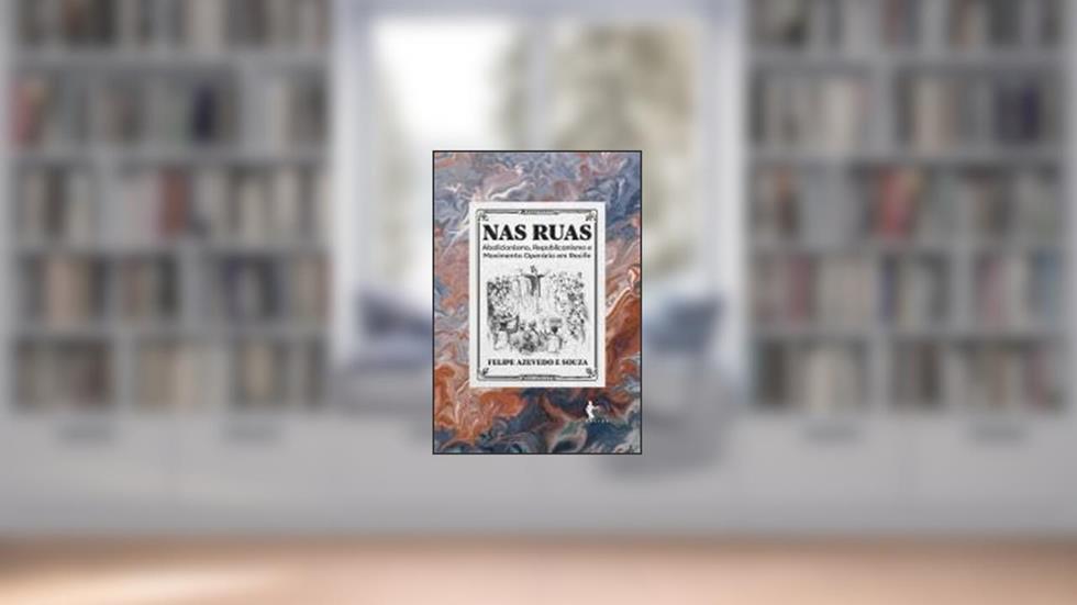 NAS RUAS: ABOLICIONISMO, REPUBLICANISMO E MOVIMENTO OPERÁRIO NO RECIFE, do autor FELIPE AZEVEDO E SOUZA
