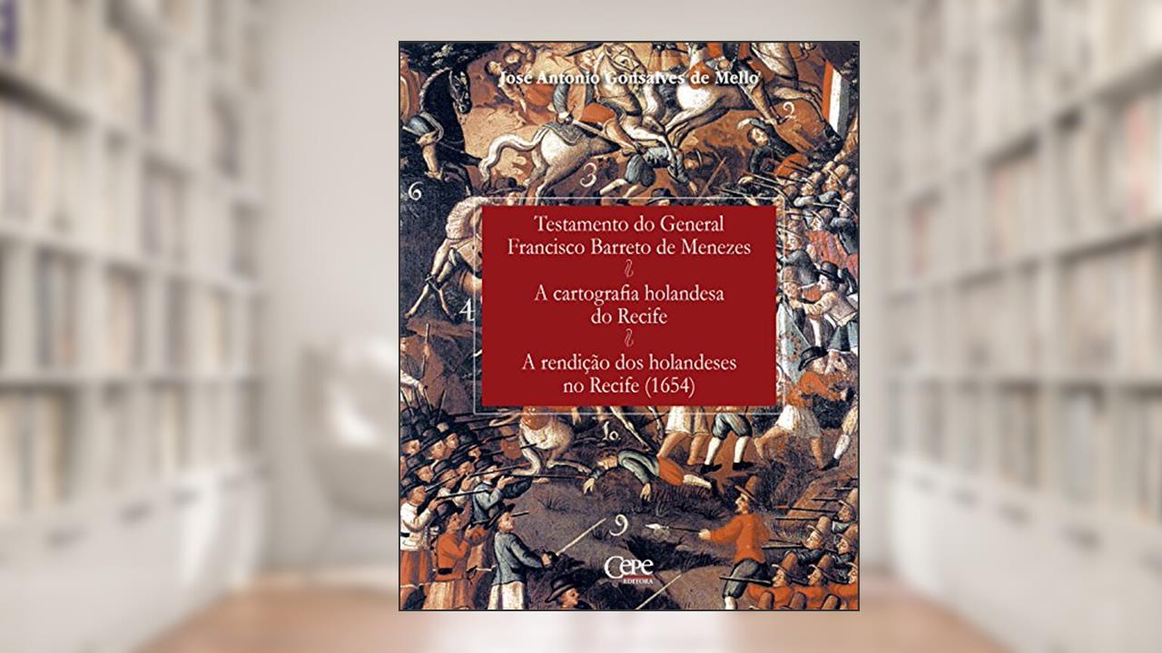Testamento do General Francisco Barreto de Menezes; A cartografia holandesa do Recife; A rendição dos holandeses no Recife: (1654), do autor José Antônio Gonsalves de Mello