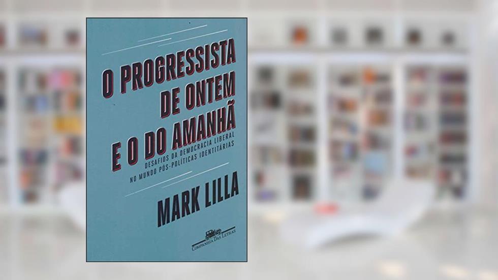 O progressista de ontem e o do amanhã: Desafios da democracia liberal no mundo póspolíticas identitárias, do autor Mark Lilla