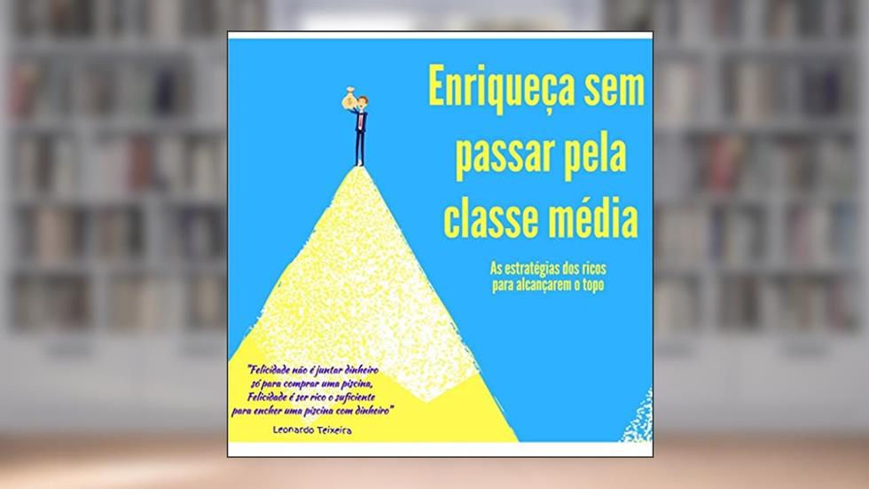 Enriqueça sem passar pela classe média: Os segredos dos ricos para alcançarem o topo, do autor Leonardo Teixeira