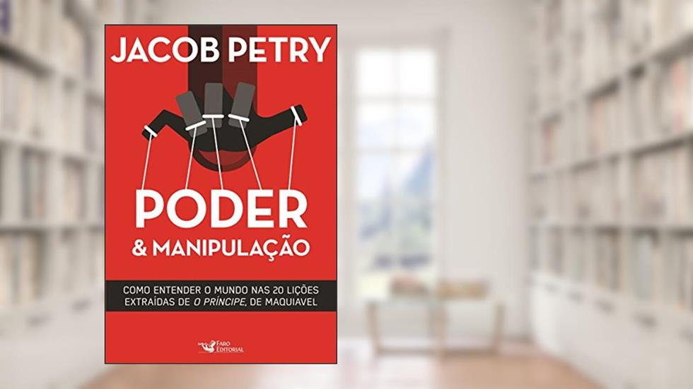 Poder & Manipulação: Como entender o mundo em vinte lições extraídas de "O Príncipe", de Maquiavel, do autor Jacob Petry