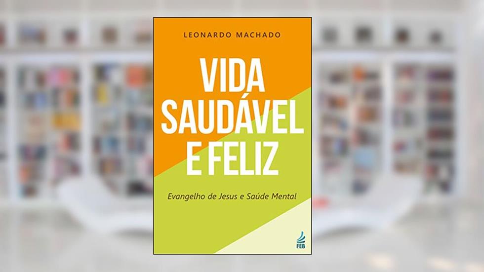 Vida Saudável e Feliz: Evangelho de Jesus e Saúde Mental, do autor Leonardo Machado