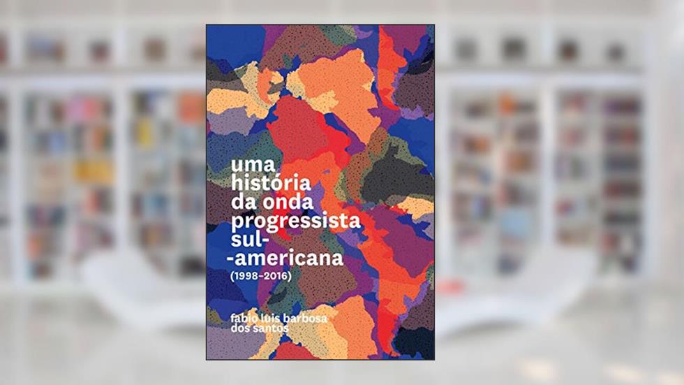 Uma História da Onda Progressista Sul-americana (1998-2016), do autor Fábio Luis Barbosa dos Santos