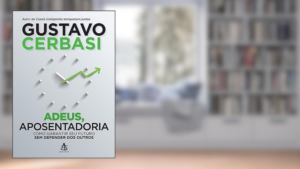Adeus, aposentadoria: Como garantir seu futuro sem depender dos outros, do autor Gustavo Cerbasi