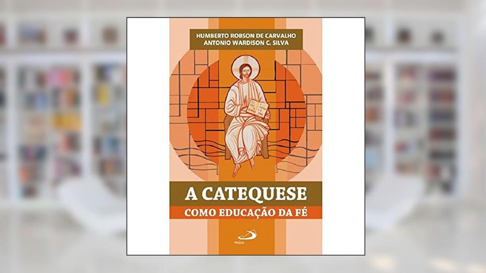 A Catequese Como Educação da Fé, do autor Humberto Robson de Carvalho; Antonio Wardison C. Silva