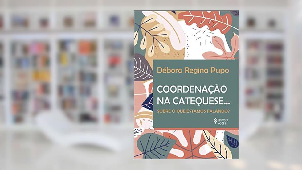 Coordenação na Catequese...: Sobre o que estamos falando?, do autor Débora Regina Pupo