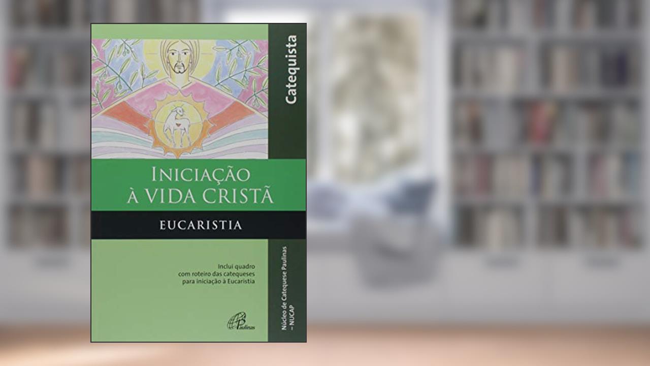 Iniciação à vida Cristã - Eucaristia - Catequista: Inclui quadro com roteiro das catequeses para iniciação à Eucaristia, do autor NUCAP - Núcleo de Catequese Paulinas