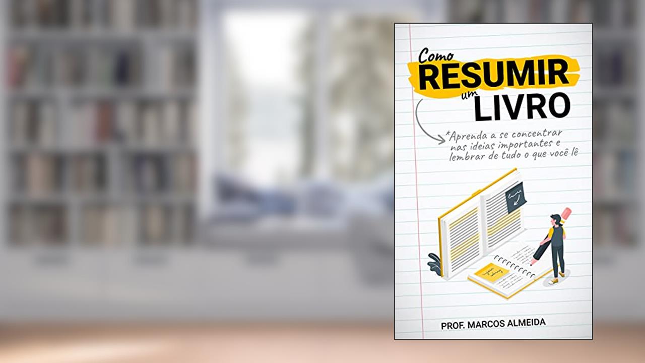Como Resumir um Livro: Aprenda a se concentrar nas ideias importantes e lembrar de tudo o que você lê, do autor Prof. Marcos Almeida