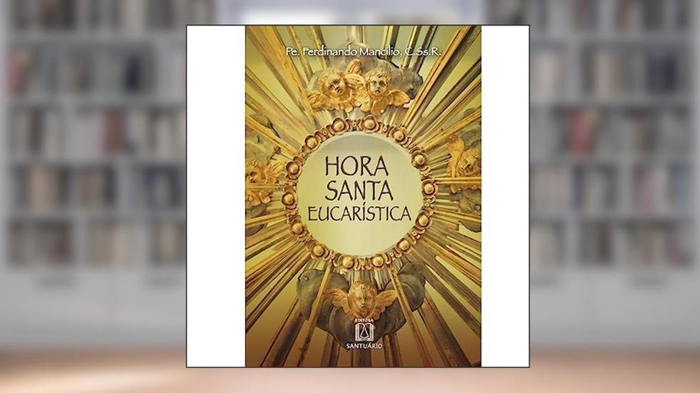 Hora Santa Eucaristica, do autor C.Ss.R. Pe. Ferdinando Mancílio