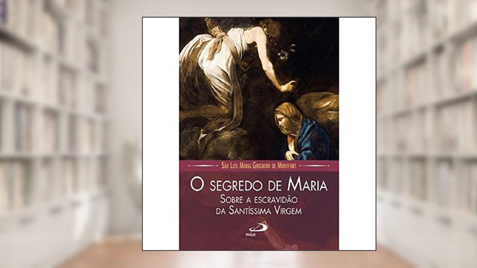 O Segredo de Maria: Sobre a Escravidão da Santíssima Virgem, do autor São Luís Maria Grignion de Montfort